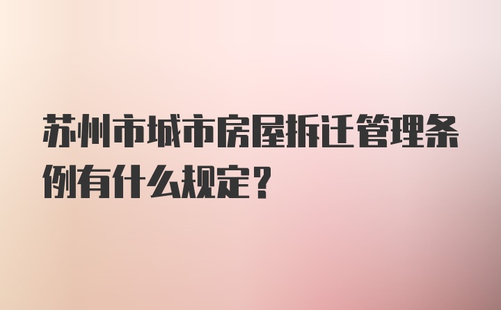 苏州市城市房屋拆迁管理条例有什么规定？