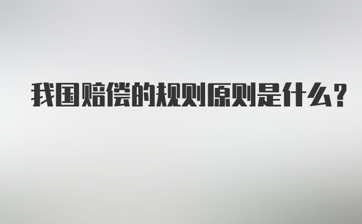 我国赔偿的规则原则是什么？