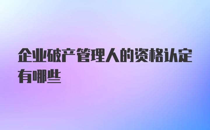 企业破产管理人的资格认定有哪些