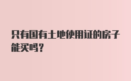 只有国有土地使用证的房子能买吗?