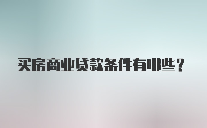 买房商业贷款条件有哪些？