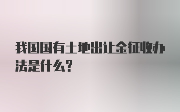 我国国有土地出让金征收办法是什么？