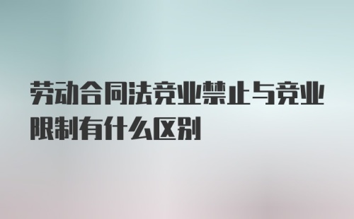 劳动合同法竞业禁止与竞业限制有什么区别