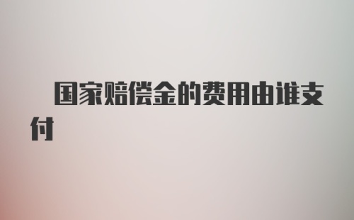  国家赔偿金的费用由谁支付