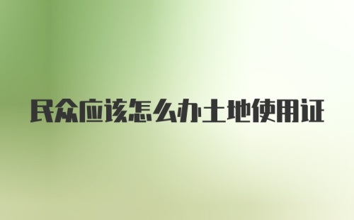 民众应该怎么办土地使用证