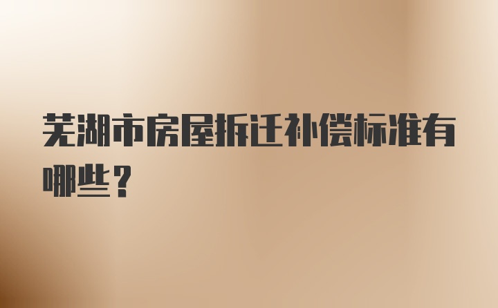 芜湖市房屋拆迁补偿标准有哪些?