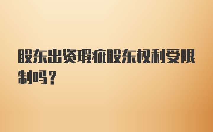 股东出资瑕疵股东权利受限制吗?