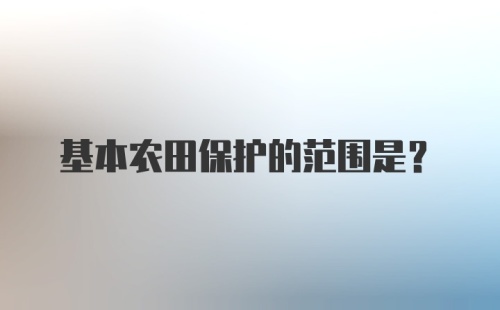 基本农田保护的范围是?