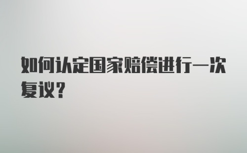 如何认定国家赔偿进行一次复议？