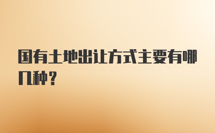 国有土地出让方式主要有哪几种？