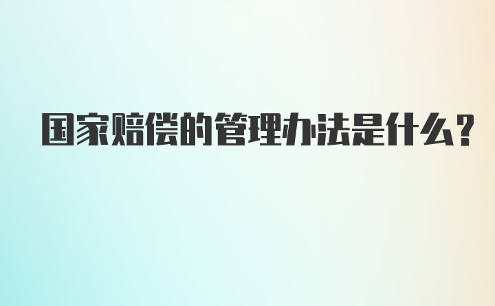 国家赔偿的管理办法是什么？