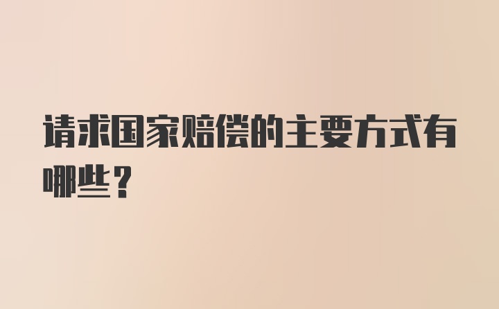 请求国家赔偿的主要方式有哪些？