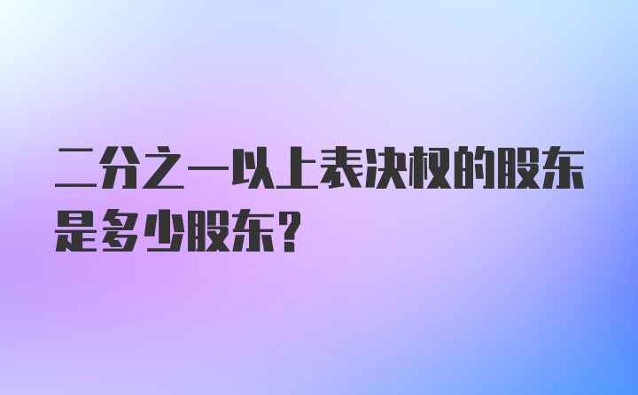 二分之一以上表决权的股东是多少股东?