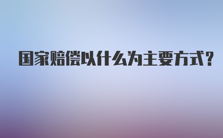 国家赔偿以什么为主要方式?