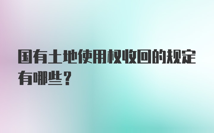 国有土地使用权收回的规定有哪些？