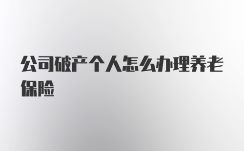 公司破产个人怎么办理养老保险