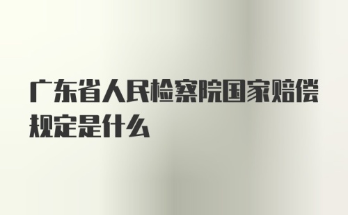 广东省人民检察院国家赔偿规定是什么