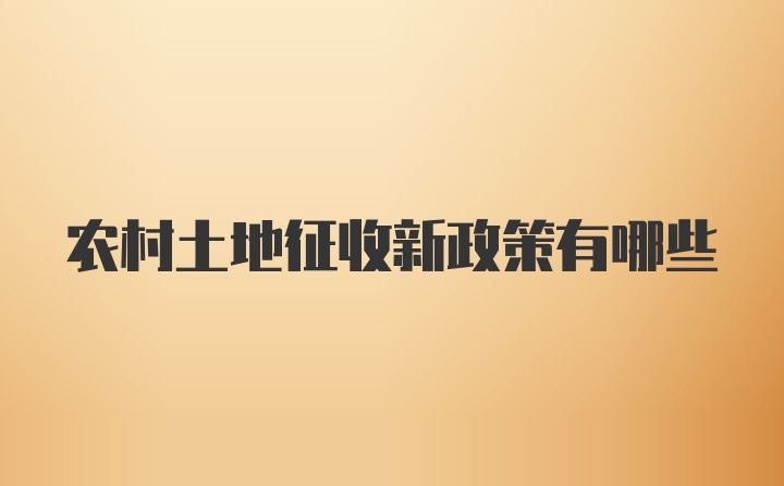 农村土地征收新政策有哪些