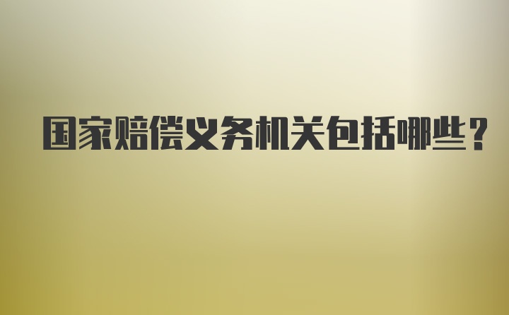 国家赔偿义务机关包括哪些？