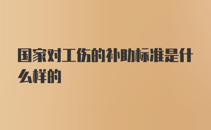 国家对工伤的补助标准是什么样的