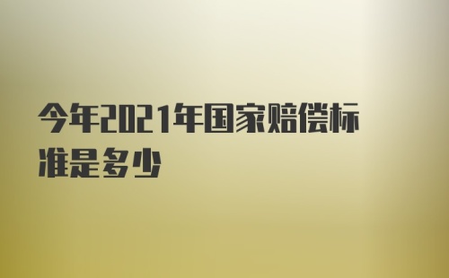 今年2021年国家赔偿标准是多少