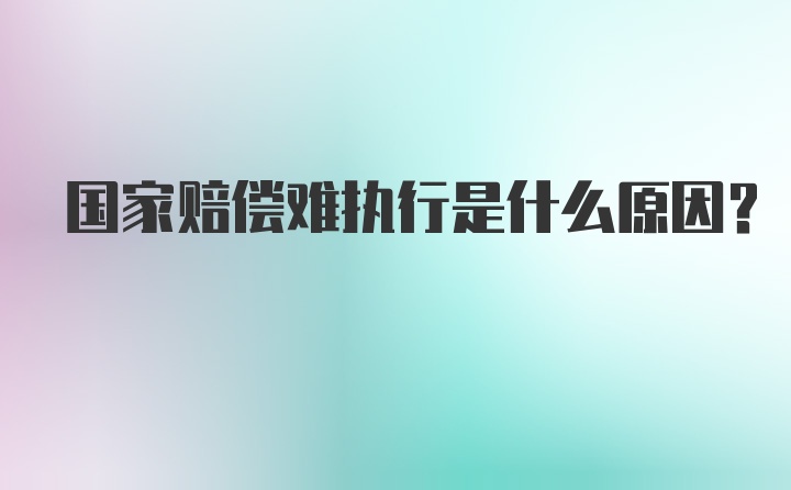 国家赔偿难执行是什么原因？