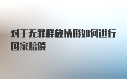 对于无罪释放情形如何进行国家赔偿