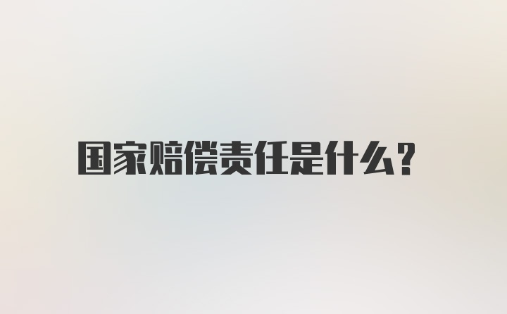 国家赔偿责任是什么？