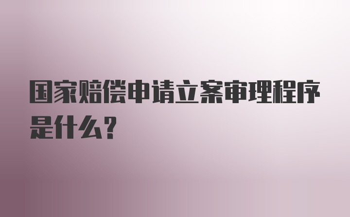 国家赔偿申请立案审理程序是什么?