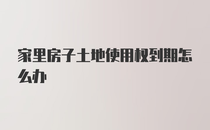 家里房子土地使用权到期怎么办