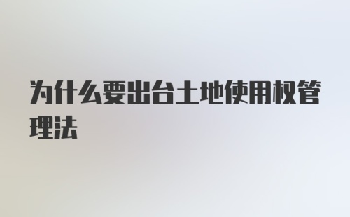 为什么要出台土地使用权管理法