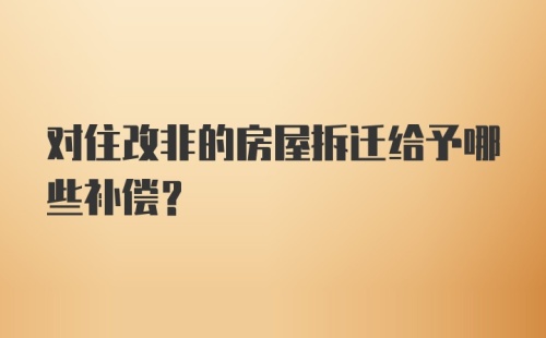 对住改非的房屋拆迁给予哪些补偿？