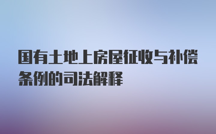 国有土地上房屋征收与补偿条例的司法解释