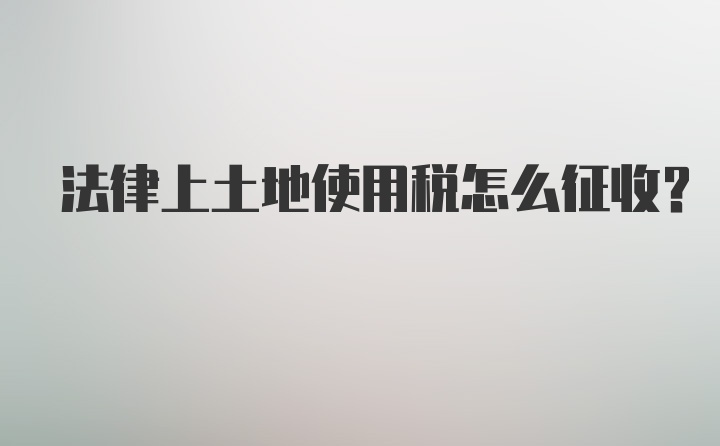 法律上土地使用税怎么征收？