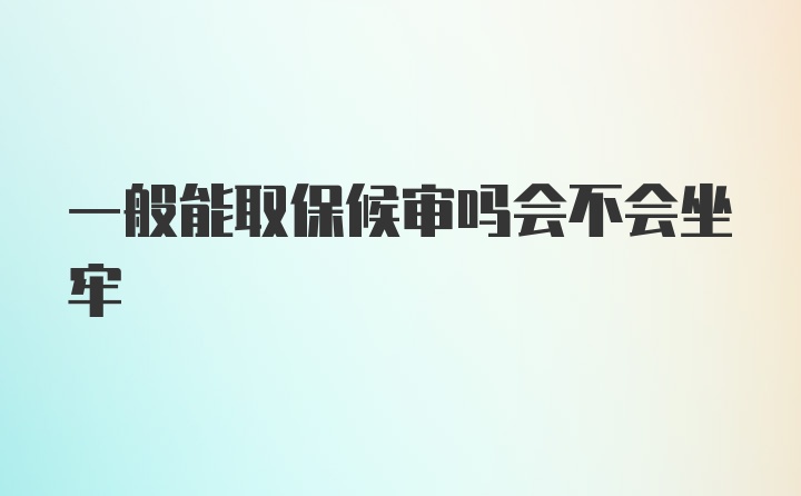 一般能取保候审吗会不会坐牢