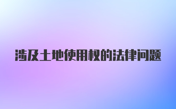 涉及土地使用权的法律问题