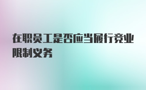 在职员工是否应当履行竞业限制义务