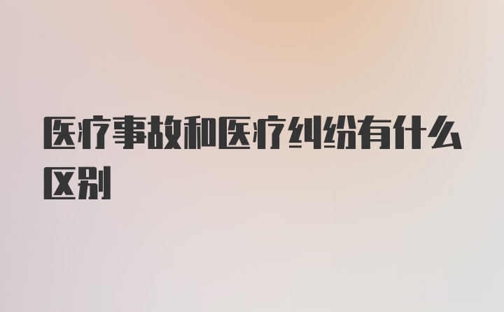 医疗事故和医疗纠纷有什么区别