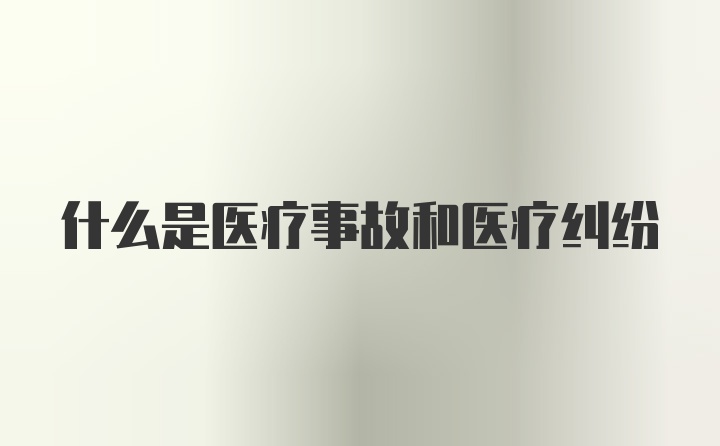 什么是医疗事故和医疗纠纷