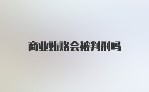 商业贿赂会被判刑吗