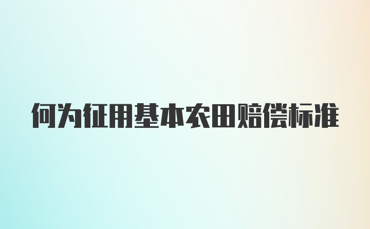 何为征用基本农田赔偿标准