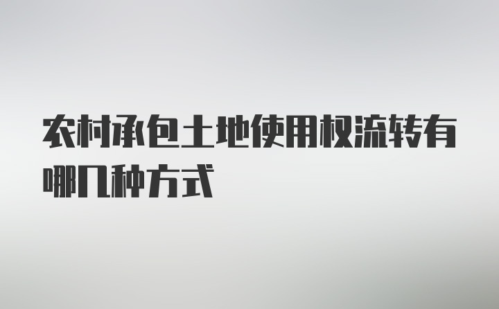 农村承包土地使用权流转有哪几种方式