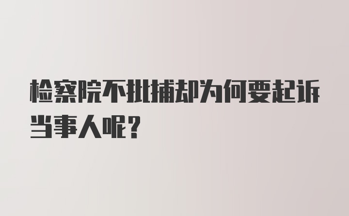 检察院不批捕却为何要起诉当事人呢？