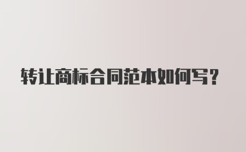 转让商标合同范本如何写？