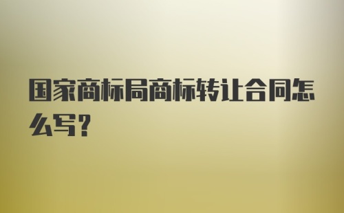 国家商标局商标转让合同怎么写?