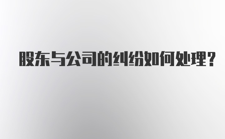 股东与公司的纠纷如何处理？