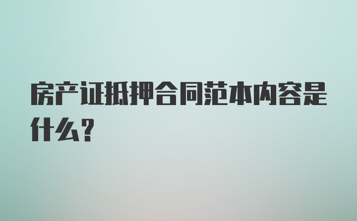 房产证抵押合同范本内容是什么？