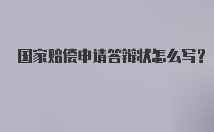 国家赔偿申请答辩状怎么写？