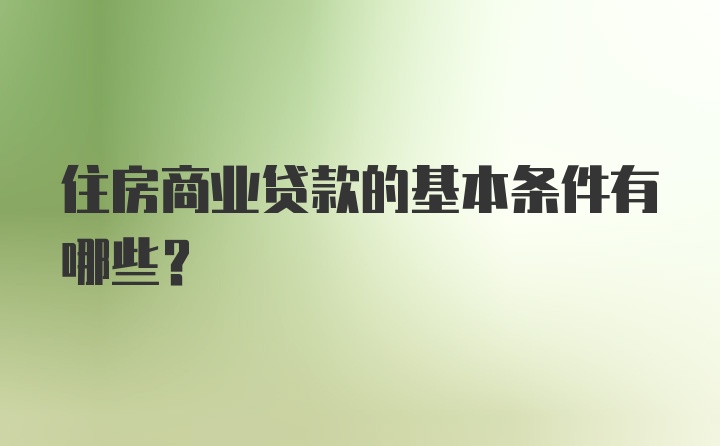 住房商业贷款的基本条件有哪些？