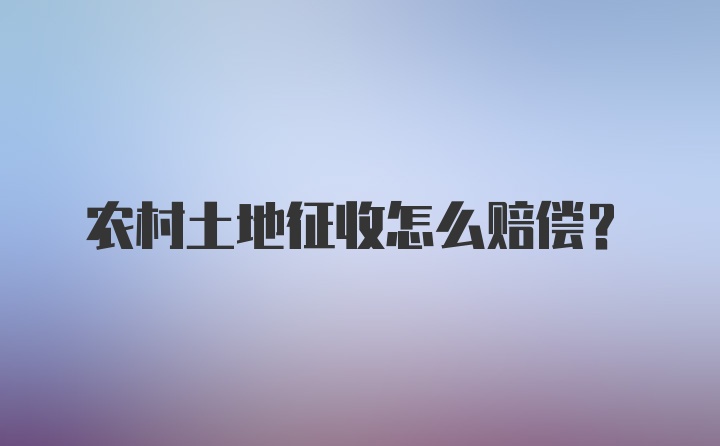 农村土地征收怎么赔偿？